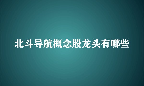 北斗导航概念股龙头有哪些
