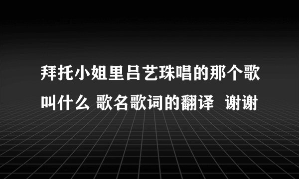 拜托小姐里吕艺珠唱的那个歌叫什么 歌名歌词的翻译  谢谢