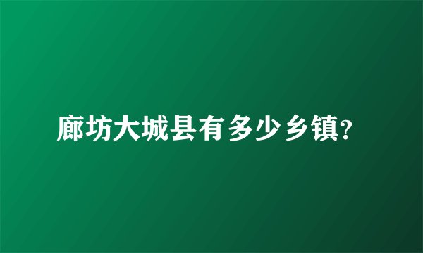 廊坊大城县有多少乡镇?