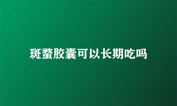 斑蝥胶囊可以长期吃吗