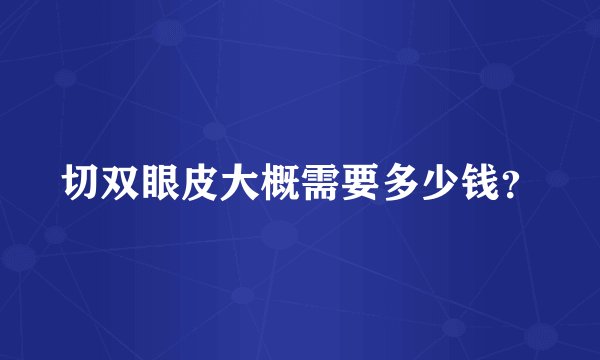 切双眼皮大概需要多少钱？