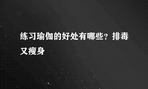 练习瑜伽的好处有哪些？排毒又瘦身