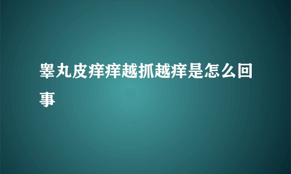 睾丸皮痒痒越抓越痒是怎么回事