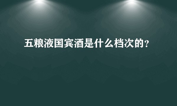 五粮液国宾酒是什么档次的？