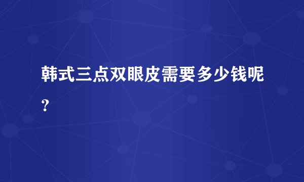 韩式三点双眼皮需要多少钱呢?