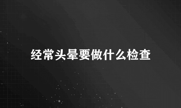 经常头晕要做什么检查