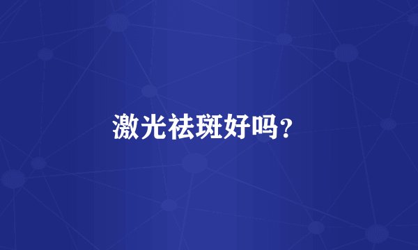 激光祛斑好吗？