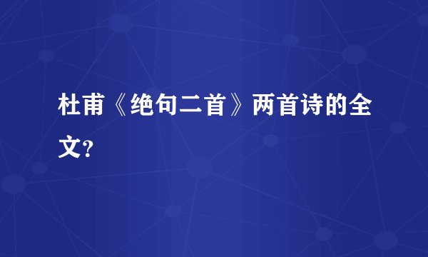 杜甫《绝句二首》两首诗的全文?