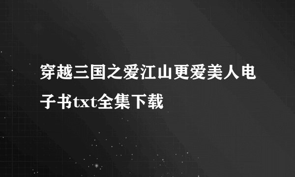 穿越三国之爱江山更爱美人电子书txt全集下载