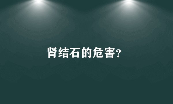 肾结石的危害？