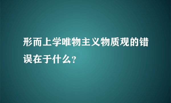 形而上学唯物主义物质观的错误在于什么?