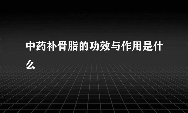 中药补骨脂的功效与作用是什么