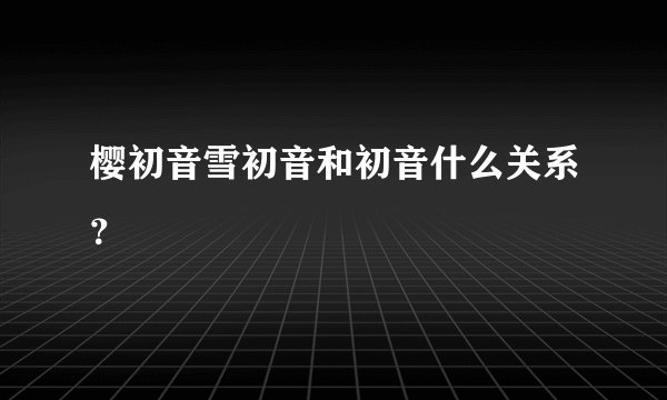 樱初音雪初音和初音什么关系？