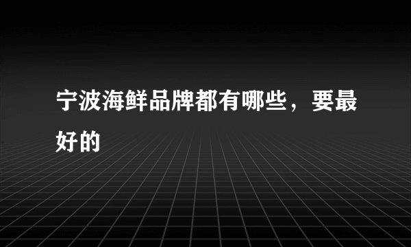 宁波海鲜品牌都有哪些,要最好的