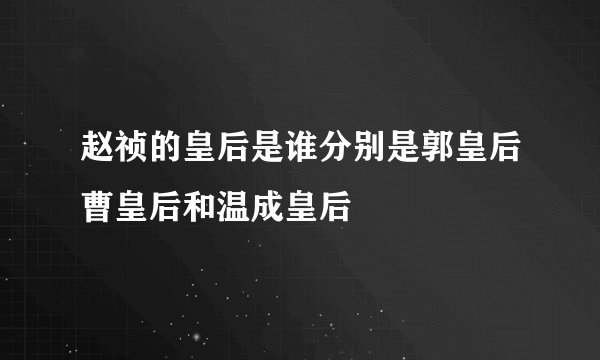 赵祯的皇后是谁分别是郭皇后曹皇后和温成皇后