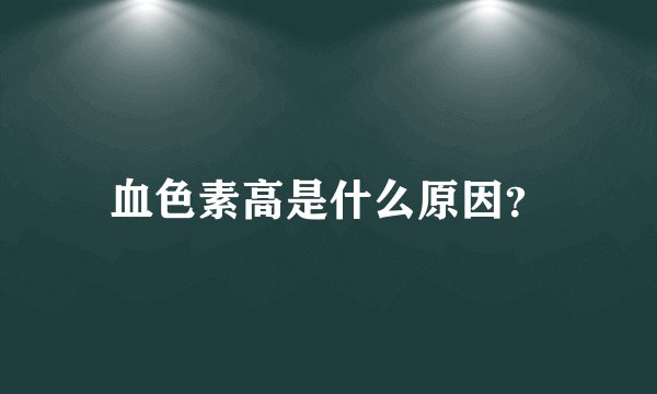 血色素高是什么原因？