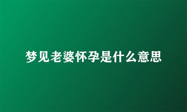 梦见老婆怀孕是什么意思