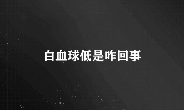 白血球低是咋回事
