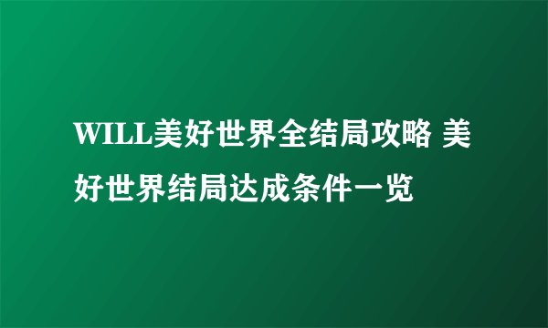 WILL美好世界全结局攻略 美好世界结局达成条件一览