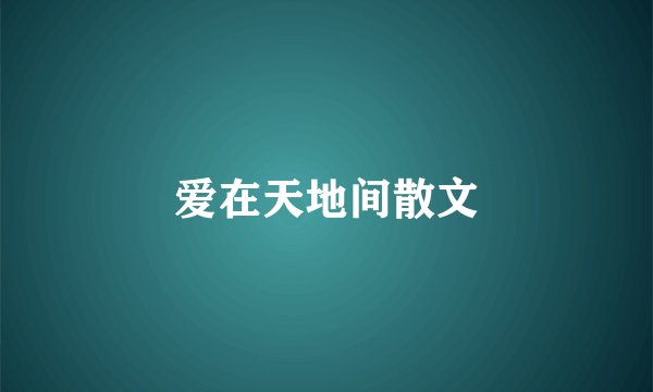爱在天地间散文