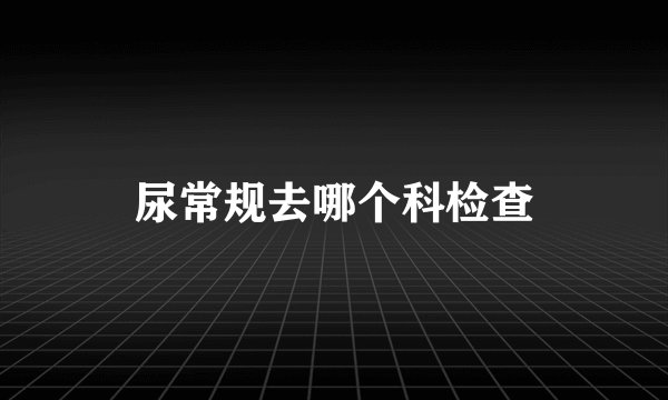 尿常规去哪个科检查