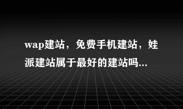 wap建站,免费手机建站,娃派建站属于最好的建站吗,空间是免费的吗