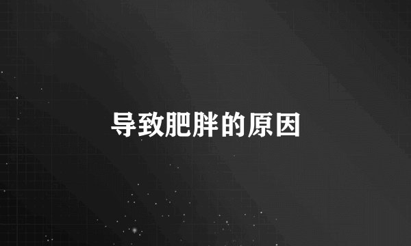 导致肥胖的原因