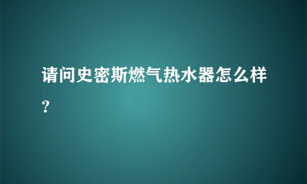 请问史密斯燃气热水器怎么样?