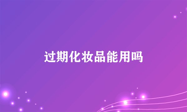 过期化妆品能用吗