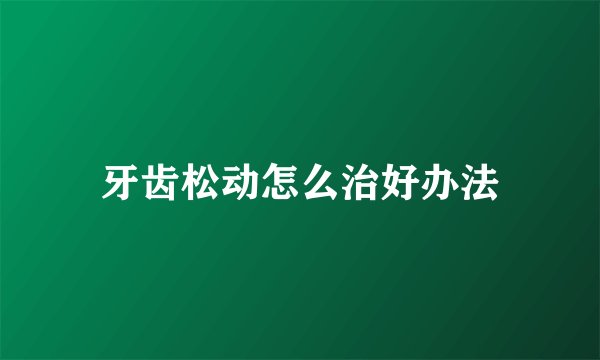 牙齿松动怎么治好办法