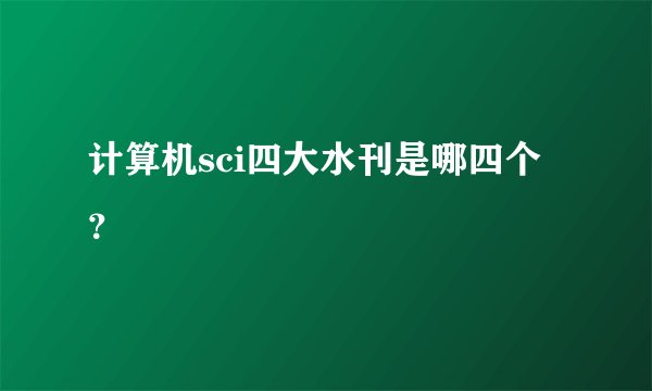 计算机sci四大水刊是哪四个？