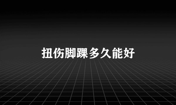 扭伤脚踝多久能好