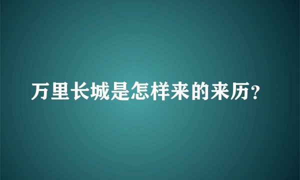 万里长城是怎样来的来历？