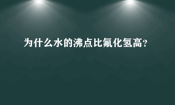 为什么水的沸点比氟化氢高？
