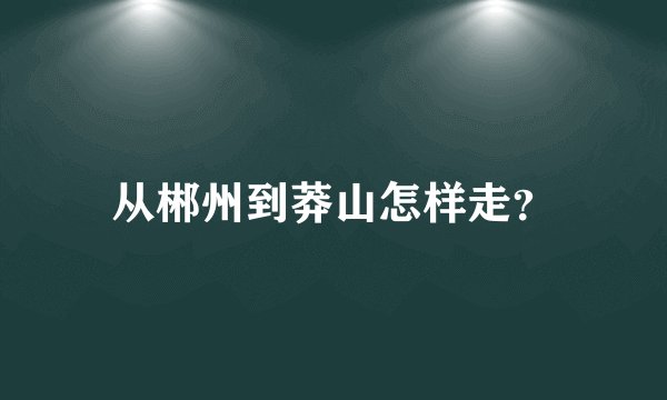 从郴州到莽山怎样走？