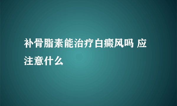 补骨脂素能治疗白癜风吗 应注意什么   