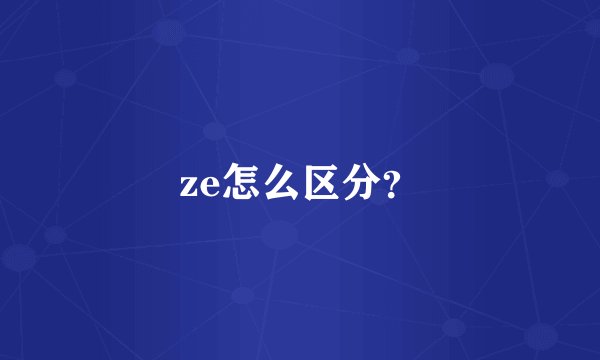 ze怎么区分？