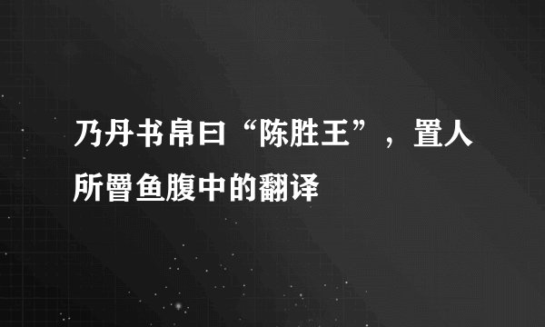 乃丹书帛曰“陈胜王”,置人所罾鱼腹中的翻译