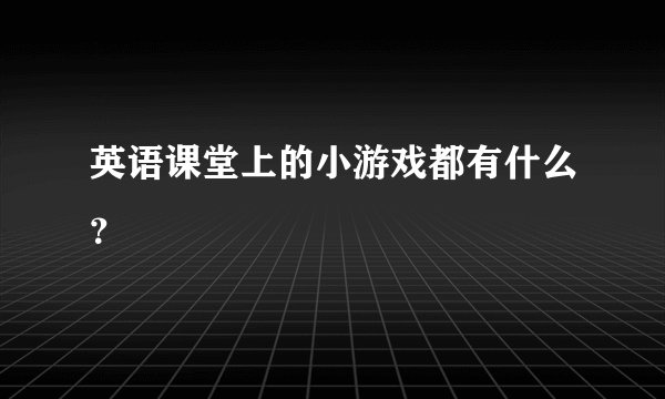 英语课堂上的小游戏都有什么？
