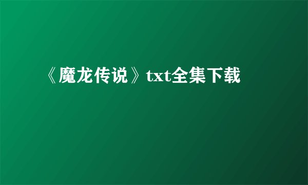 《魔龙传说》txt全集下载