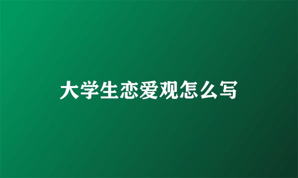 大学生恋爱观怎么写