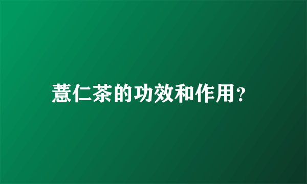 薏仁茶的功效和作用？