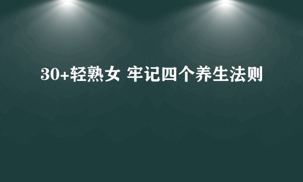30+轻熟女 牢记四个养生法则