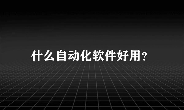 什么自动化软件好用？