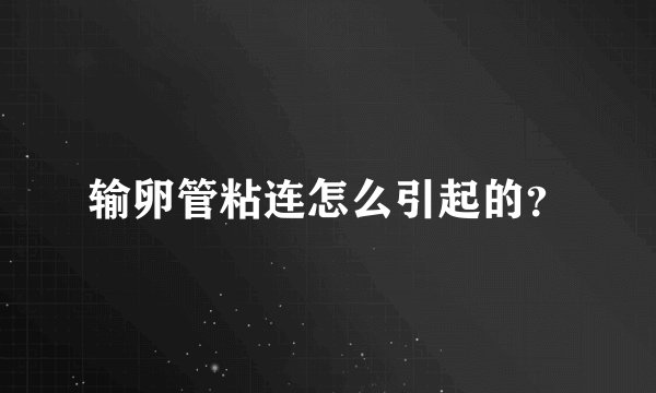 输卵管粘连怎么引起的？