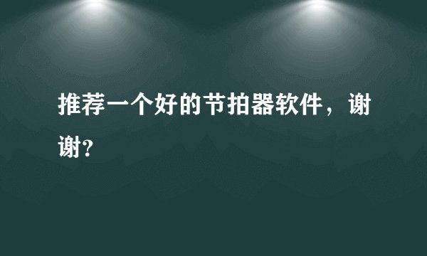 推荐一个好的节拍器软件，谢谢？