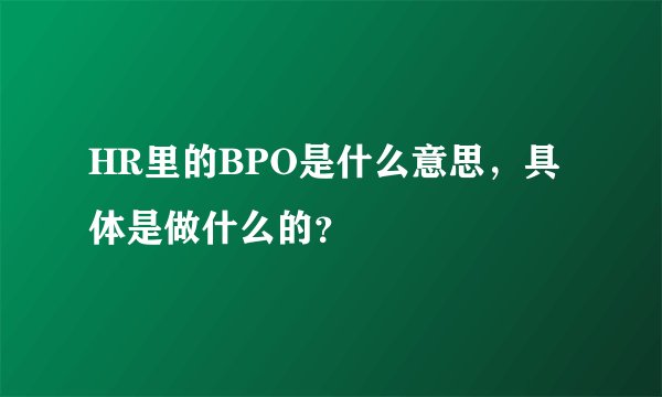 HR里的BPO是什么意思，具体是做什么的？