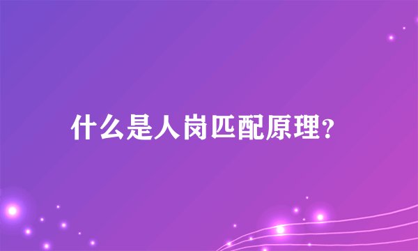 什么是人岗匹配原理?