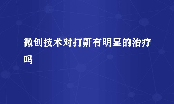 微创技术对打鼾有明显的治疗吗