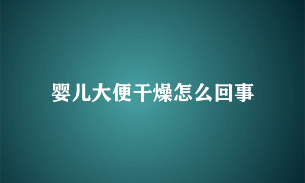 婴儿大便干燥怎么回事